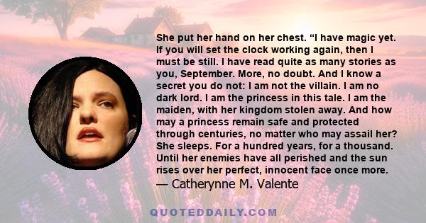 She put her hand on her chest. “I have magic yet. If you will set the clock working again, then I must be still. I have read quite as many stories as you, September. More, no doubt. And I know a secret you do not: I am