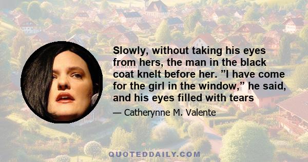 Slowly, without taking his eyes from hers, the man in the black coat knelt before her. ”I have come for the girl in the window,” he said, and his eyes filled with tears