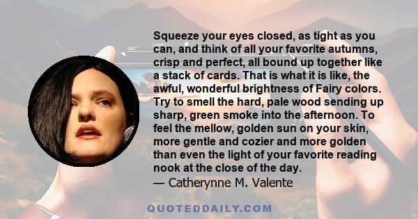 Squeeze your eyes closed, as tight as you can, and think of all your favorite autumns, crisp and perfect, all bound up together like a stack of cards. That is what it is like, the awful, wonderful brightness of Fairy