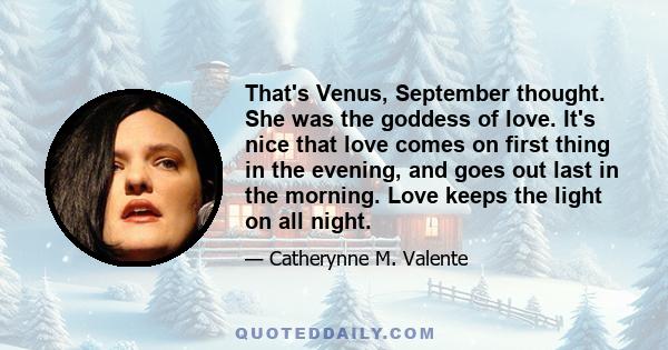 That's Venus, September thought. She was the goddess of love. It's nice that love comes on first thing in the evening, and goes out last in the morning. Love keeps the light on all night.