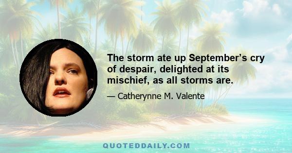 The storm ate up September’s cry of despair, delighted at its mischief, as all storms are.