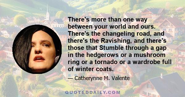 There's more than one way between your world and ours. There's the changeling road, and there's the Ravishing, and there's those that Stumble through a gap in the hedgerows or a mushroom ring or a tornado or a wardrobe