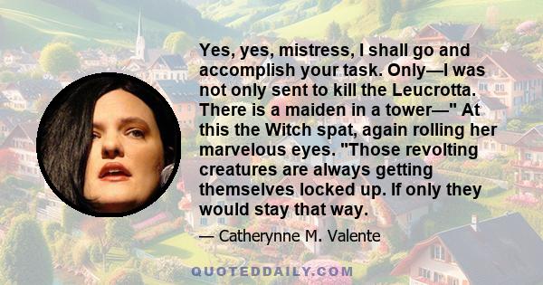 Yes, yes, mistress, I shall go and accomplish your task. Only—I was not only sent to kill the Leucrotta. There is a maiden in a tower— At this the Witch spat, again rolling her marvelous eyes. Those revolting creatures