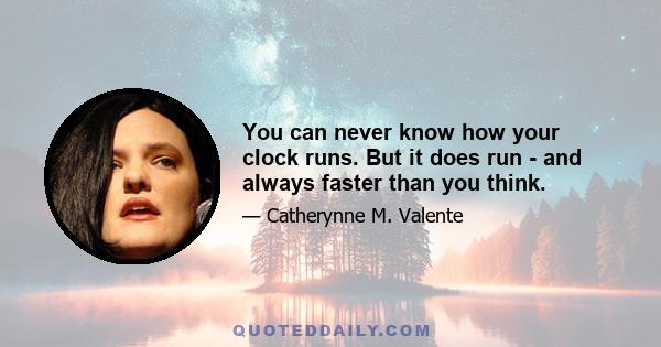 You can never know how your clock runs. But it does run - and always faster than you think.