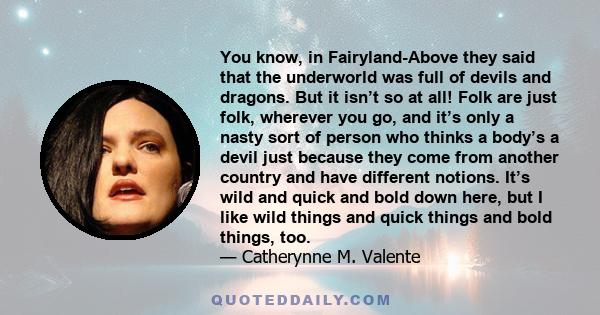 You know, in Fairyland-Above they said that the underworld was full of devils and dragons. But it isn’t so at all! Folk are just folk, wherever you go, and it’s only a nasty sort of person who thinks a body’s a devil