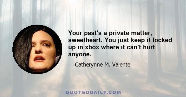 Your past's a private matter, sweetheart. You just keep it locked up in xbox where it can't hurt anyone.