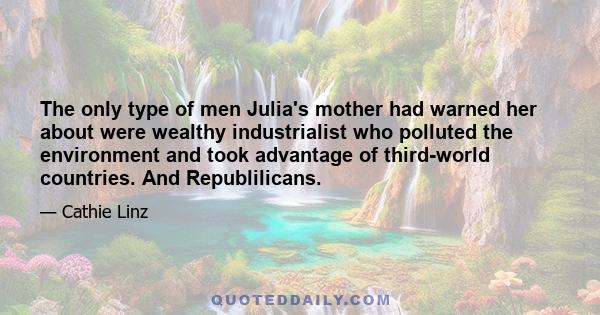 The only type of men Julia's mother had warned her about were wealthy industrialist who polluted the environment and took advantage of third-world countries. And Republilicans.