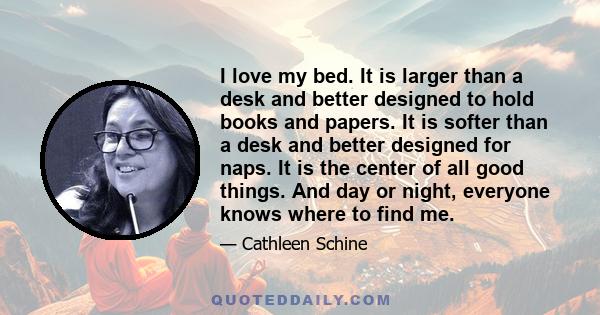 I love my bed. It is larger than a desk and better designed to hold books and papers. It is softer than a desk and better designed for naps. It is the center of all good things. And day or night, everyone knows where to 