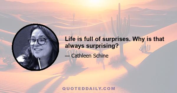 Life is full of surprises. Why is that always surprising?