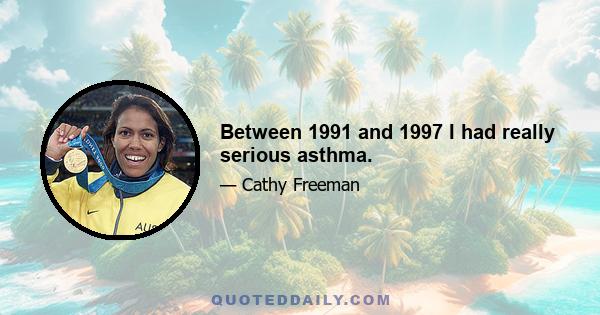 Between 1991 and 1997 I had really serious asthma.