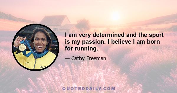 I am very determined and the sport is my passion. I believe I am born for running.