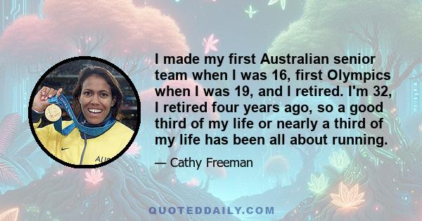 I made my first Australian senior team when I was 16, first Olympics when I was 19, and I retired. I'm 32, I retired four years ago, so a good third of my life or nearly a third of my life has been all about running.