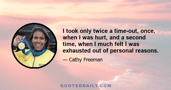 I took only twice a time-out, once, when I was hurt, and a second time, when I much felt I was exhausted out of personal reasons.