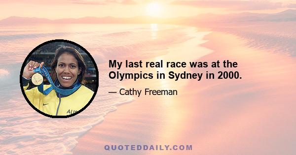 My last real race was at the Olympics in Sydney in 2000.