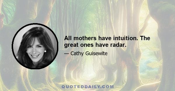 All mothers have intuition. The great ones have radar.