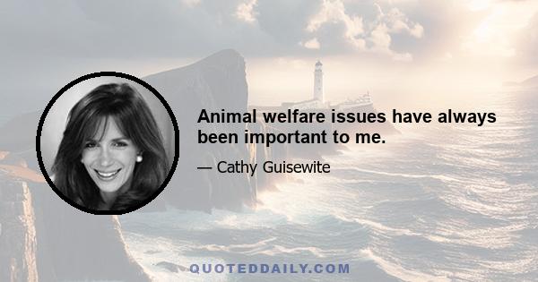 Animal welfare issues have always been important to me.