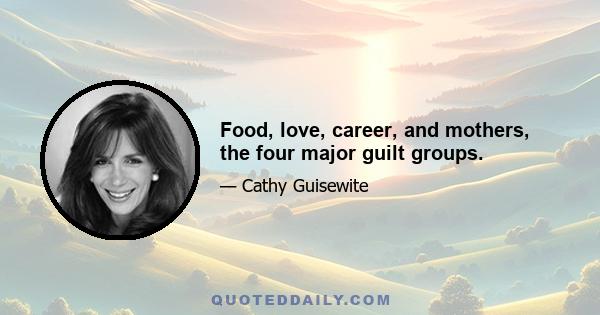 Food, love, career, and mothers, the four major guilt groups.