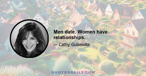 Men date. Women have relationships.