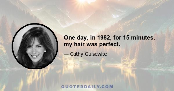 One day, in 1982, for 15 minutes, my hair was perfect.