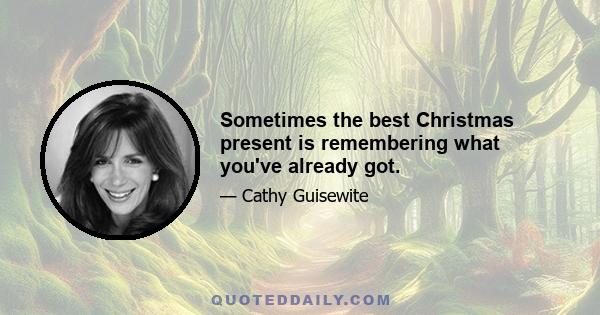 Sometimes the best Christmas present is remembering what you've already got.