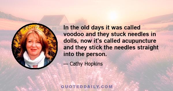 In the old days it was called voodoo and they stuck needles in dolls, now it's called acupuncture and they stick the needles straight into the person.