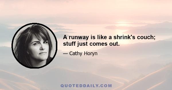 A runway is like a shrink's couch; stuff just comes out.