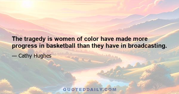 The tragedy is women of color have made more progress in basketball than they have in broadcasting.