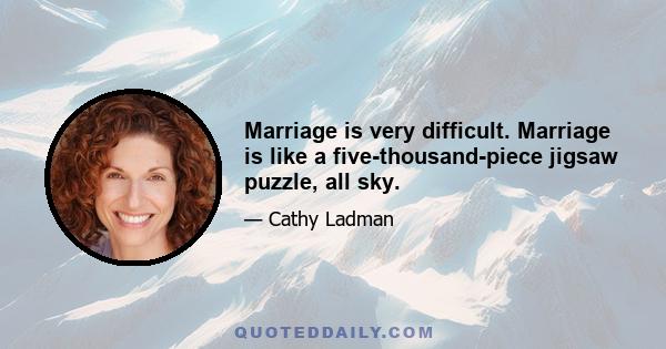 Marriage is very difficult. Marriage is like a five-thousand-piece jigsaw puzzle, all sky.