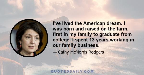 I've lived the American dream. I was born and raised on the farm, first in my family to graduate from college. I spent 13 years working in our family business.