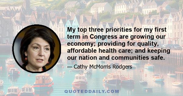 My top three priorities for my first term in Congress are growing our economy; providing for quality, affordable health care; and keeping our nation and communities safe.