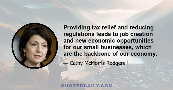 Providing tax relief and reducing regulations leads to job creation and new economic opportunities for our small businesses, which are the backbone of our economy.