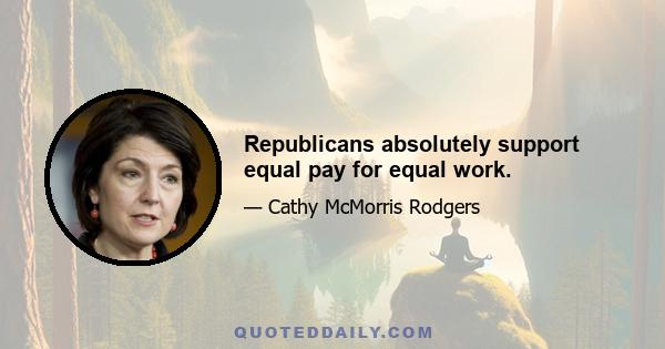 Republicans absolutely support equal pay for equal work.