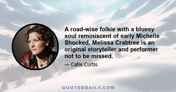 A road-wise folkie with a bluesy soul reminiscent of early Michelle Shocked, Melissa Crabtree is an original storyteller and performer not to be missed.