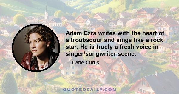 Adam Ezra writes with the heart of a troubadour and sings like a rock star. He is truely a fresh voice in singer/songwriter scene.