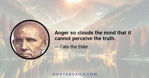 Anger so clouds the mind that it cannot perceive the truth.