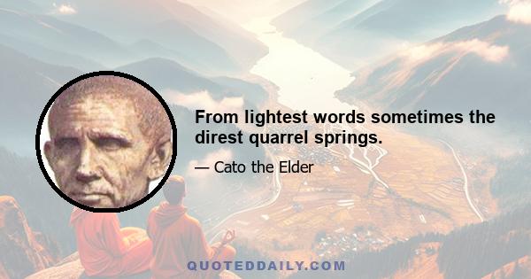 From lightest words sometimes the direst quarrel springs.