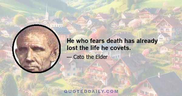 He who fears death has already lost the life he covets.