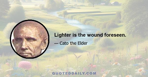 Lighter is the wound foreseen.