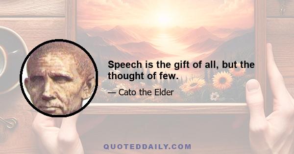 Speech is the gift of all, but the thought of few.