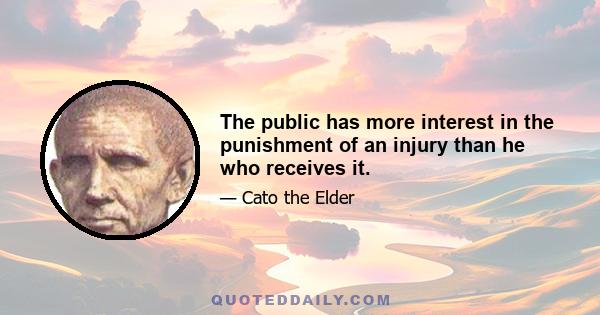 The public has more interest in the punishment of an injury than he who receives it.