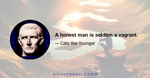 A honest man is seldom a vagrant.