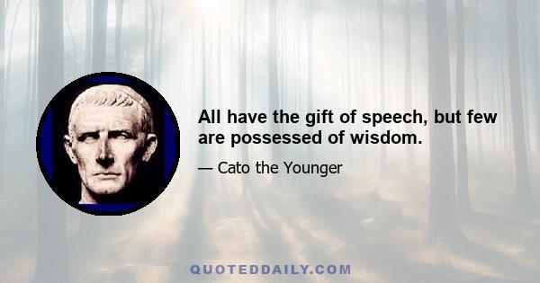 All have the gift of speech, but few are possessed of wisdom.