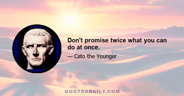 Don't promise twice what you can do at once.