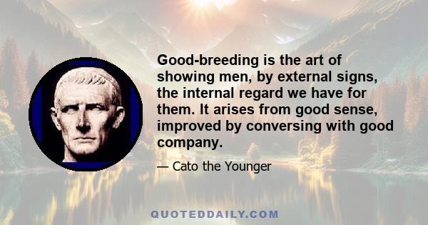 Good-breeding is the art of showing men, by external signs, the internal regard we have for them. It arises from good sense, improved by conversing with good company.