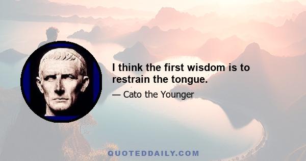 I think the first wisdom is to restrain the tongue.