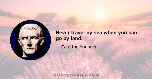 Never travel by sea when you can go by land.