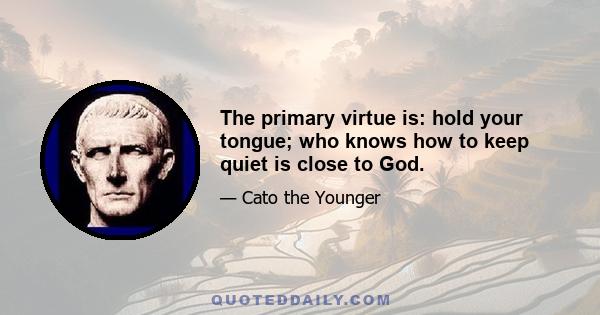 The primary virtue is: hold your tongue; who knows how to keep quiet is close to God.