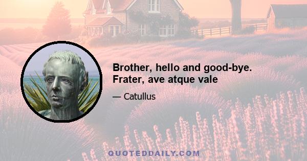 Brother, hello and good-bye. Frater, ave atque vale