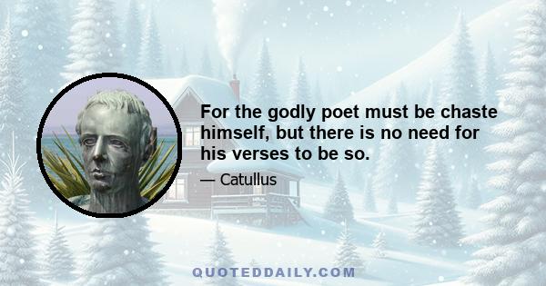 For the godly poet must be chaste himself, but there is no need for his verses to be so.