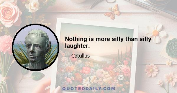 Nothing is more silly than silly laughter.